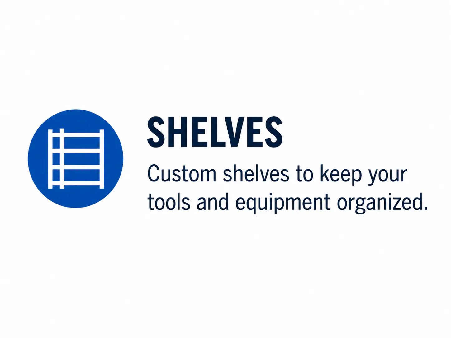 Shelves — custom shelves to keep your tools and equipment organized